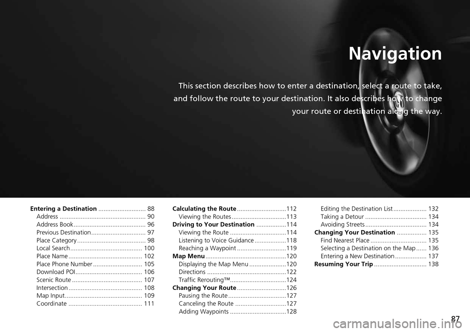 Acura MDX 2015 Navigation Manual 87
Navigation
This section describes how to enter a destination, select a route to take,
and follow the route to your destination. It also describes how to change your route or destination along the w Acura MDX 2015 Navigation Manual 87
Navigation
This section describes how to enter a destination, select a route to take,
and follow the route to your destination. It also describes how to change your route or destination along the w
