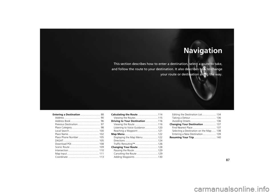Acura MDX 2014  Navigation Manual 87
Navigation
This section describes how to enter a destination, select a route to take,
and follow the route to your destination. It also describes how to change your route or destination along the w