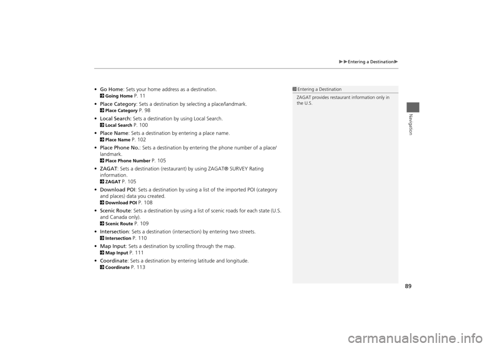 Acura MDX 2014  Navigation Manual 89

Entering a Destination

Navigation
•Go Home : Sets your home address as a destination. 2Going Home 
P. 11
• Place Category : Sets a destination by selecting a place/landmark. 
2Place 