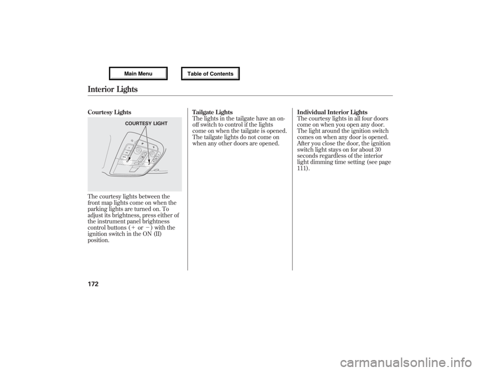 Acura MDX 2013  Owners Manual Courtesy LightsThe courtesy lights between the
front map lights come on when the
parking lights are turned on. To
adjust its brightness, press either of
the instrument panel brightness
control buttons
