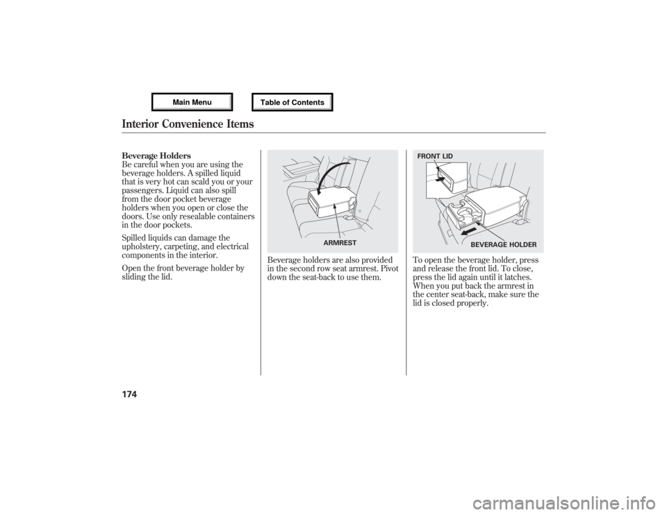 Acura MDX 2013  Owners Manual Beverage Holders
Be careful when you are using the
beverage holders. A spilled liquid
that is very hot can scald you or your
passengers. Liquid can also spill
from the door pocket beverage
holders whe