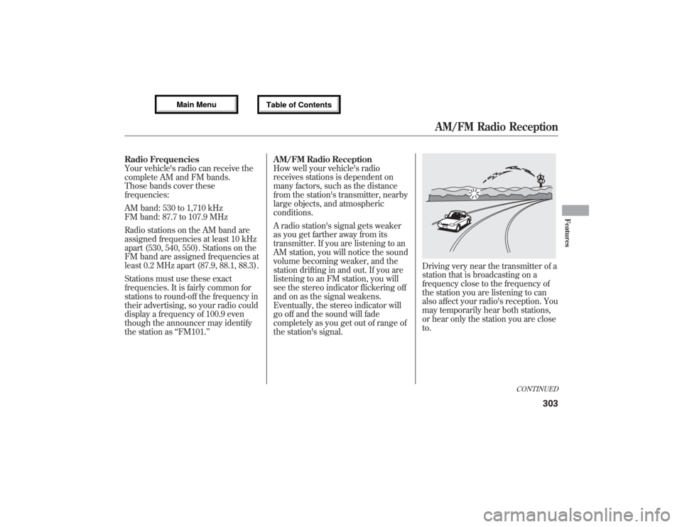 Acura MDX 2013  Owners Manual Radio Frequencies
Your vehicles radio can receive the
complete AM and FM bands.
Those bands cover these
frequencies:
AM band: 530 to 1,710 kHz
FM band: 87.7 to 107.9 MHz
Radio stations on the AM band
