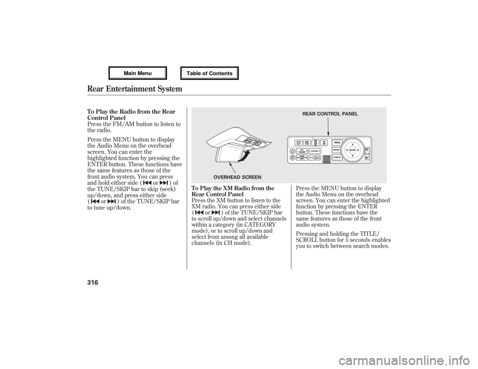 Acura MDX 2013 Owners Manual To Play the Radio from the Rear
Control Panel
Press the FM/AM button to listen to
the radio.
Press the MENU button to display
the Audio Menu on the overhead
screen. You can enter the
highlighted funct Acura MDX 2013 Owners Manual To Play the Radio from the Rear
Control Panel
Press the FM/AM button to listen to
the radio.
Press the MENU button to display
the Audio Menu on the overhead
screen. You can enter the
highlighted funct
