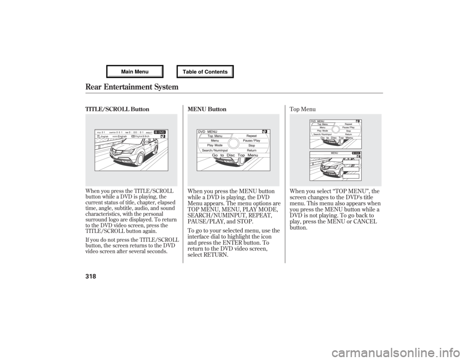 Acura MDX 2013 Owners Manual TITLE/SCROLL ButtonWhen you press the TITLE/SCROLL
button while a DVD is playing, the
current status of title, chapter, elapsed
time, angle, subtitle, audio, and sound
characteristics, with the person Acura MDX 2013 Owners Manual TITLE/SCROLL ButtonWhen you press the TITLE/SCROLL
button while a DVD is playing, the
current status of title, chapter, elapsed
time, angle, subtitle, audio, and sound
characteristics, with the person