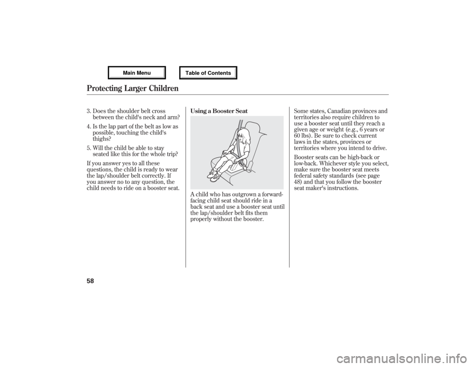 Acura MDX 2013  Owners Manual 3. Does the shoulder belt cross
between the childs neck and arm?
4. Is the lap part of the belt as low as
possible, touching the childs
thighs?
5. Will the child be able to stay
seated like this for