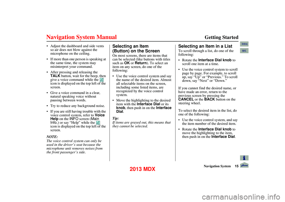 Acura MDX 2013  Navigation Manual Navigation System15
      
Getting Started
 Adjust the dashboard and side vents 
so air does not blow against the 
microphone on the ceiling.
 If more than one person is speaking at  the same time, th