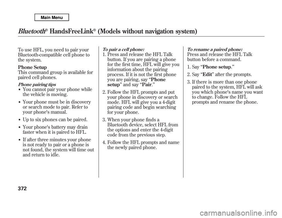 Acura MDX 2012 Owners Manual To use HFL, you need to pair your
Bluetooth-compatible cell phone to
the system.
Phone Setup
This command group is available for
paired cell phones.Phone pairing tips●
You cannot pair your phone whi Acura MDX 2012 Owners Manual To use HFL, you need to pair your
Bluetooth-compatible cell phone to
the system.
Phone Setup
This command group is available for
paired cell phones.Phone pairing tips●
You cannot pair your phone whi