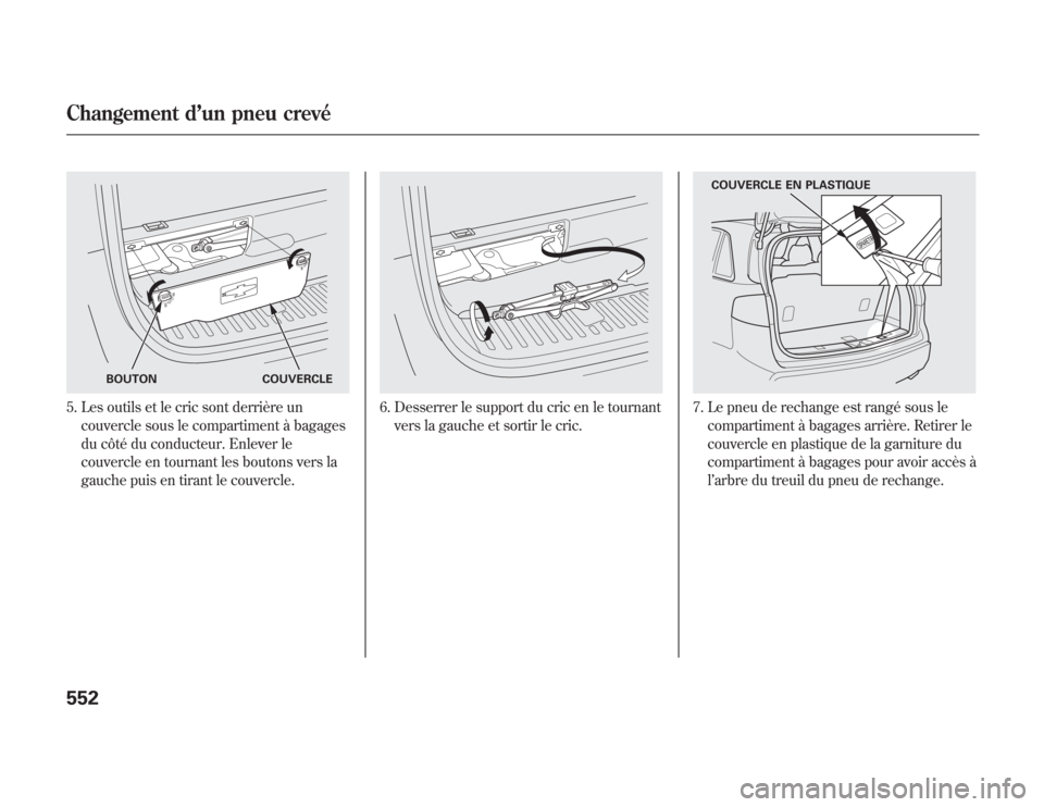 Acura MDX 2012  Manuel du propriétaire (in French) 5. Les outils et le cric sont derrière un
couvercle sous le compartiment à bagages
du côté du conducteur. Enlever le
couvercle en tournant les boutons vers la
gauche puis en tirant le couvercle.
6