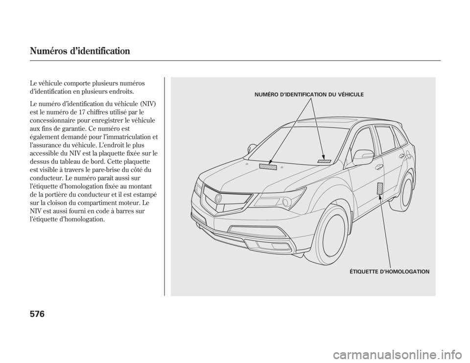 Acura MDX 2012  Manuel du propriétaire (in French) Le véhicule comporte plusieurs numéros
d’identification en plusieurs endroits.
Le numéro d’identification du véhicule (NIV)
est le numéro de 17 chiffres utilisé par le
concessionnaire pour e