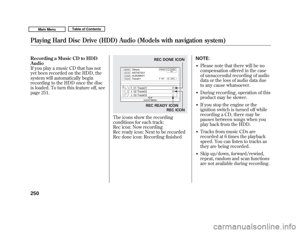 Acura MDX 2011 Owners Manual Recording a Music CD to HDD
Audio
If you play a music CD that has not
yet been recorded on the HDD, the
system will automatically begin
recording to the HDD once the disc
is loaded. To turn this featu Acura MDX 2011 Owners Manual Recording a Music CD to HDD
Audio
If you play a music CD that has not
yet been recorded on the HDD, the
system will automatically begin
recording to the HDD once the disc
is loaded. To turn this featu