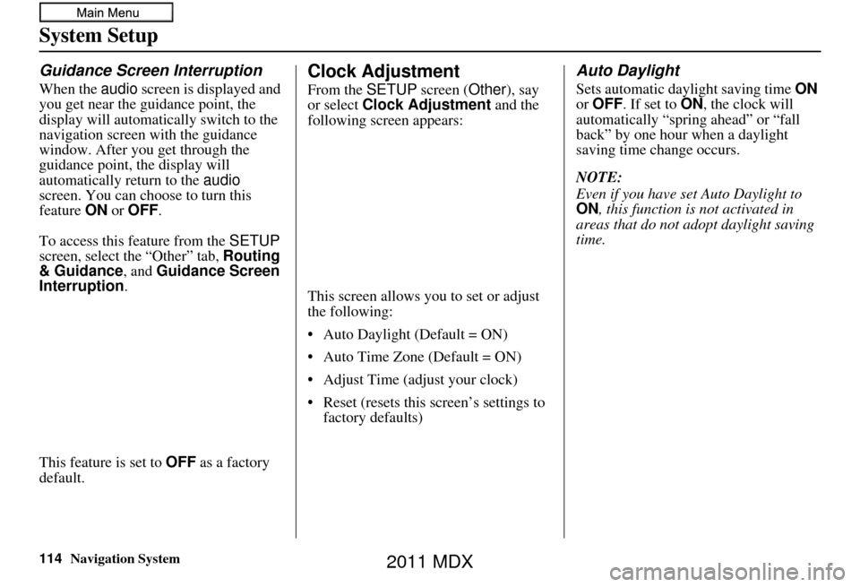 Acura MDX 2011  Navigation Manual 114Navigation System
System Setup
Guidance Screen Interruption
When the audio screen is displayed and 
you get near the guidance point, the 
display will automatically switch to the 
navigation screen