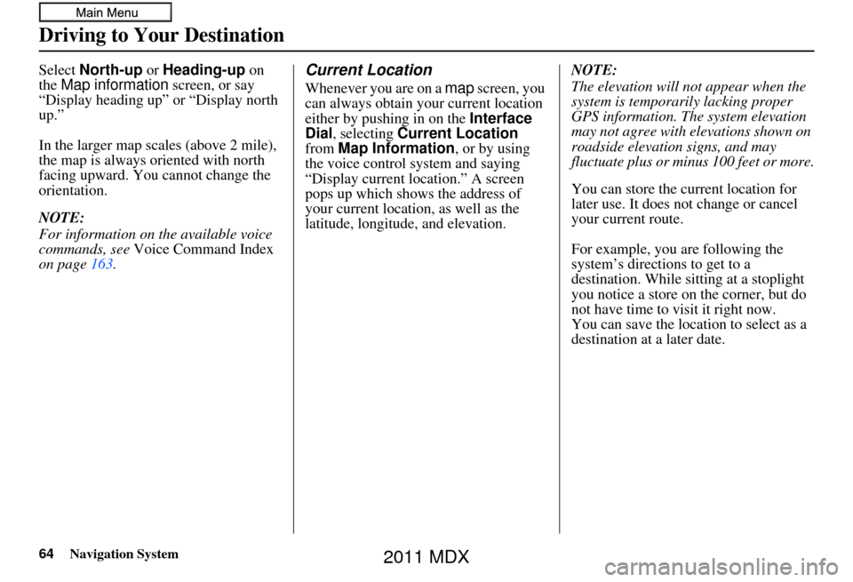 Acura MDX 2011  Navigation Manual 64Navigation System
Driving to Your Destination
Select North-up or Heading-up on 
the  Map information  screen, or say 
“Display heading up” or “Display north 
up.”
In the larger map scales (a