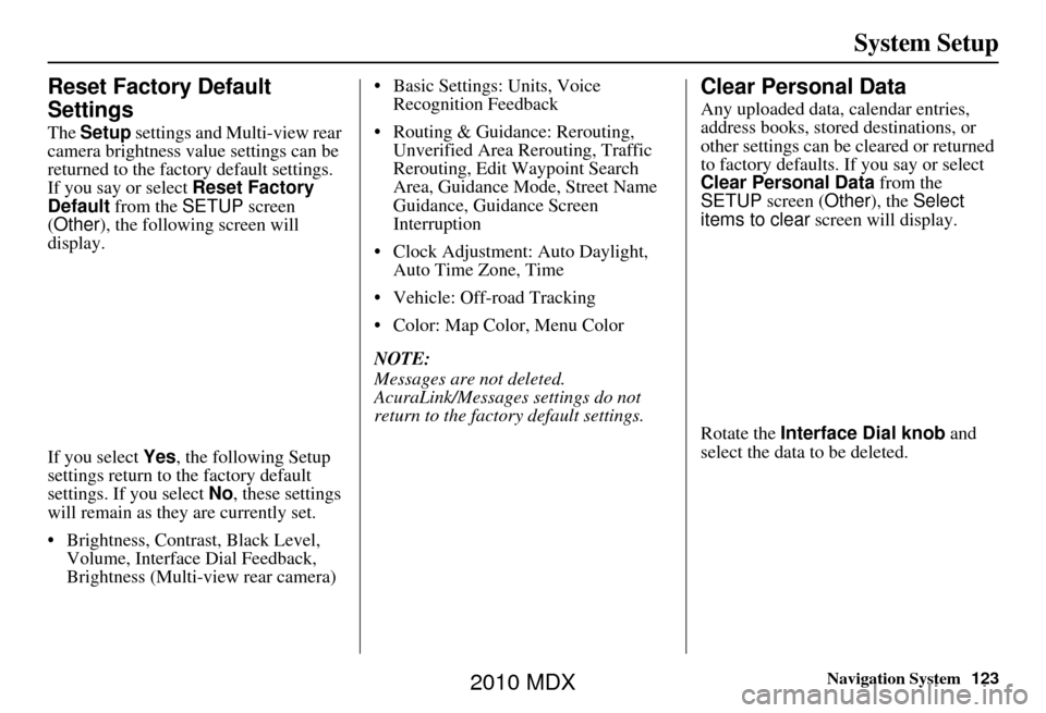 Acura MDX 2010  Navigation Manua Navigation System123
System Setup
Reset Factory Default 
Settings
The Setup  settings and Multi-view rear 
camera brightness value settings can be 
returned to the fact ory default settings.
If you sa