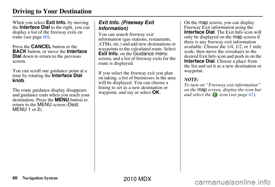 Acura MDX 2010 Navigation Manua 60Navigation System
Driving to Your Destination
When you select Exit Info. by moving
the Interface Dial to the right, you can
display a list of the freeway exits en
route (see page 60).
Press the Acura MDX 2010 Navigation Manua 60Navigation System
Driving to Your Destination
When you select Exit Info. by moving
the Interface Dial to the right, you can
display a list of the freeway exits en
route (see page 60).
Press the