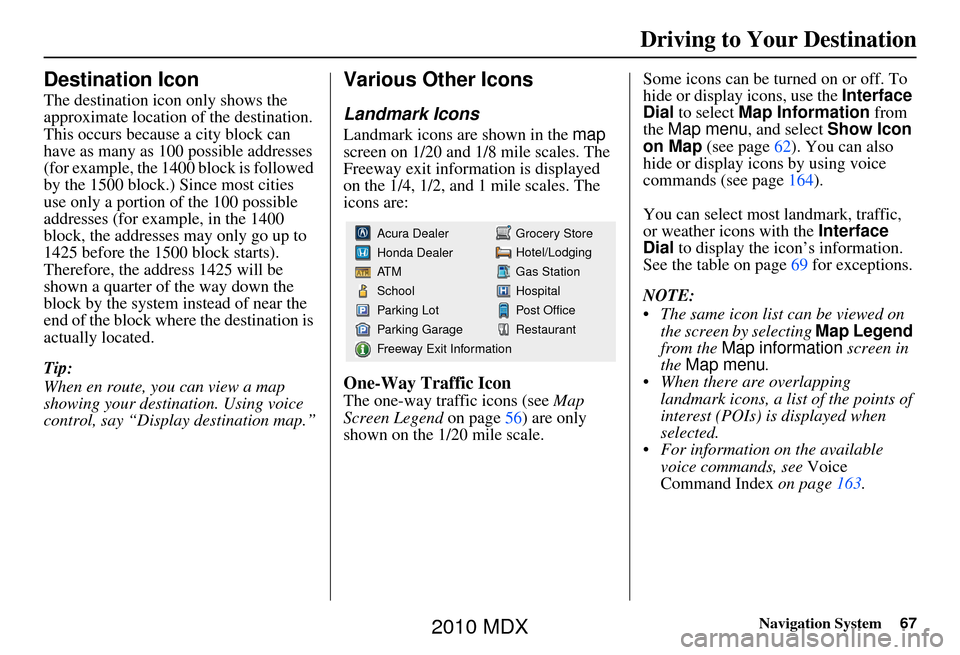 Acura MDX 2010 Navigation Manua Navigation System67
Driving to Your Destination
Destination Icon
The destination icon only shows the
approximate location of the destination.
This occurs because a city block can
have as many as 10 Acura MDX 2010 Navigation Manua Navigation System67
Driving to Your Destination
Destination Icon
The destination icon only shows the
approximate location of the destination.
This occurs because a city block can
have as many as 10