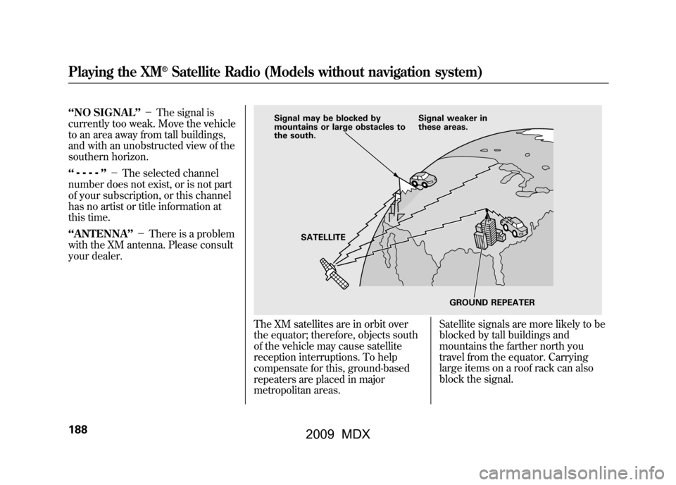 Acura MDX 2009 Owners Manual ‘‘NO SIGNAL ’’- The signal is
currently too weak. Move the vehicle
to an area away from tall buildings,
and with an unobstructed view of the
southern horizon.
‘‘
’’ - The selected Acura MDX 2009 Owners Manual ‘‘NO SIGNAL ’’- The signal is
currently too weak. Move the vehicle
to an area away from tall buildings,
and with an unobstructed view of the
southern horizon.
‘‘
’’ - The selected