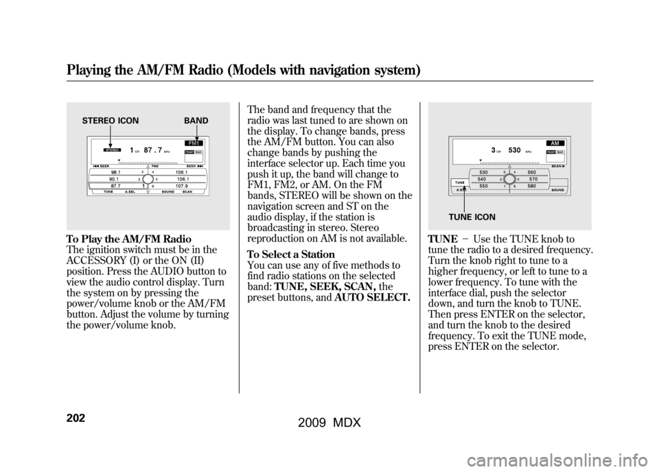 Acura MDX 2009 Owners Manual To Play the AM/FM Radio
The ignition switch must be in the
ACCESSORY (I) or the ON (II)
position. Press the AUDIO button to
view the audio control display. Turn
the system on by pressing the
power/vol Acura MDX 2009 Owners Manual To Play the AM/FM Radio
The ignition switch must be in the
ACCESSORY (I) or the ON (II)
position. Press the AUDIO button to
view the audio control display. Turn
the system on by pressing the
power/vol