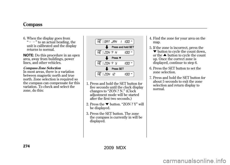 Acura MDX 2009  Owners Manual 6. When the display goes from‘‘－－ ’’to an actual heading, the
unit is calibrated and the display
returns to normal.
NOTE: Do this procedure in an open
area, away from buildings, power
line