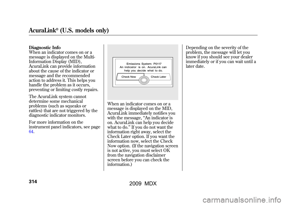 Acura MDX 2009 Owners Manual Diagnostic Info
When an indicator comes on or a
message is displayed on the Multi-
Information Display (MID),
AcuraLink can provide information
about the cause of the indicator or
message and the reco Acura MDX 2009 Owners Manual Diagnostic Info
When an indicator comes on or a
message is displayed on the Multi-
Information Display (MID),
AcuraLink can provide information
about the cause of the indicator or
message and the reco