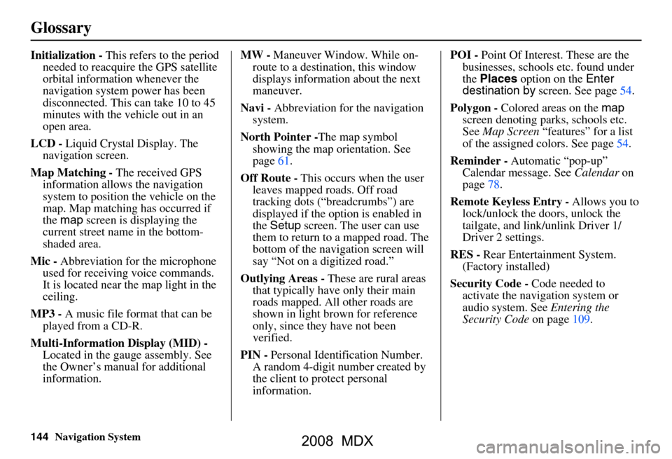 Acura MDX 2008  Navigation Manual 144Navigation System
Glossary
Initialization - This refers to the period 
needed to reacquire the GPS satellite  
orbital information whenever the 
navigation system power has been 
disconnected. This