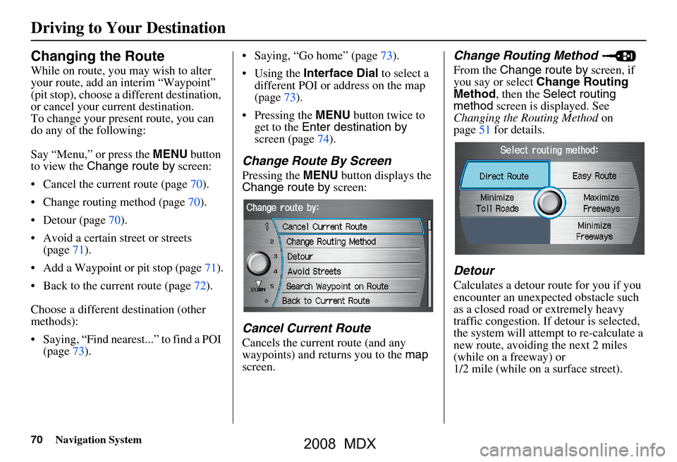 Acura MDX 2008  Navigation Manual 70Navigation System
Changing the Route
While on route, you may wish to alter  
your route, add an interim “Waypoint” 
(pit stop), choose a different destination, 
or cancel your current destinatio
