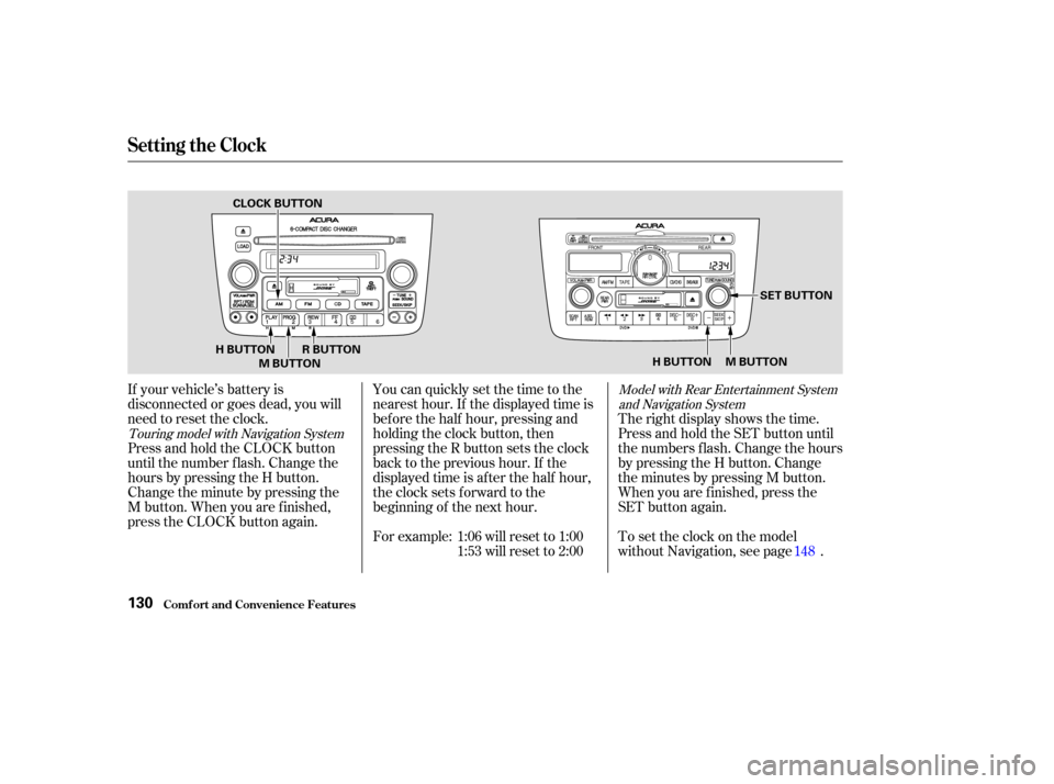 Acura MDX 2004 Owners Manual If your vehicle’s battery is
disconnected or goes dead, you will
need to reset the clock.For example: 1:06 will reset to 1:001:53 will reset to 2:00
You can quickly set the time to the
nearest hour. Acura MDX 2004 Owners Manual If your vehicle’s battery is
disconnected or goes dead, you will
need to reset the clock.For example: 1:06 will reset to 1:001:53 will reset to 2:00
You can quickly set the time to the
nearest hour.