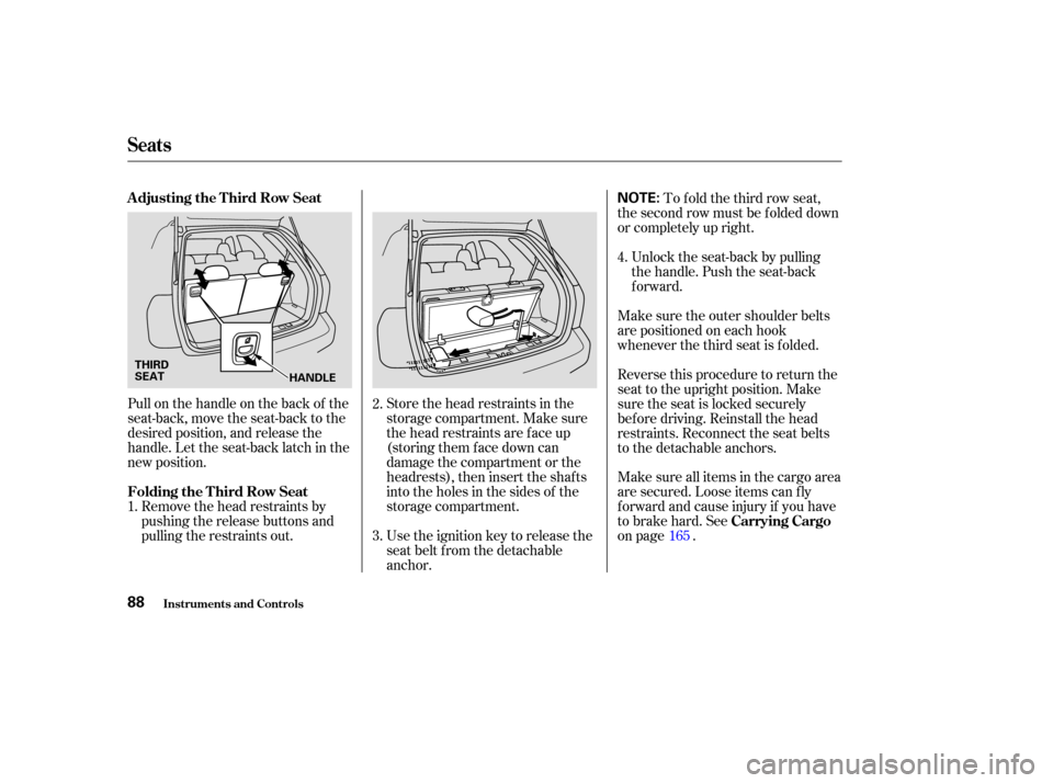 Acura MDX 2004  Owners Manual Store the head restraints in the
storage compartment. Make sure
the head restraints are f ace up
(storing them face down can
damage the compartment or the
headrests), then insert the shaf ts
into the 