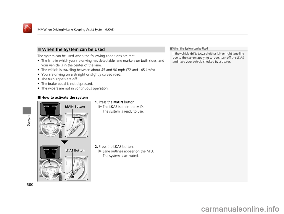 Acura MDX HYBRID 2020 Owners Manual uuWhen Driving uLane Keeping Assist System (LKAS)
500
Driving
The system can be used when the following conditions are met.
• The lane in which you are driving has dete ctable lane markers on both Acura MDX HYBRID 2020 Owners Manual uuWhen Driving uLane Keeping Assist System (LKAS)
500
Driving
The system can be used when the following conditions are met.
• The lane in which you are driving has dete ctable lane markers on both