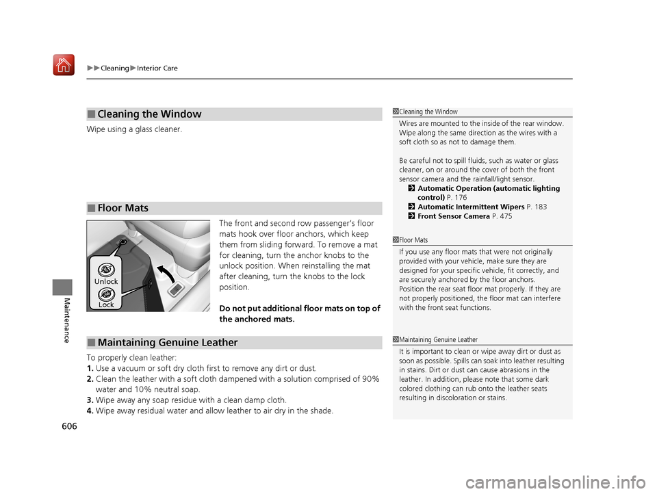 Acura MDX HYBRID 2020  Owners Manual uuCleaning uInterior Care
606
Maintenance
Wipe using a glass cleaner.
The front and second row passenger’s floor 
mats hook over floor anchors, which keep 
them from sliding forward. To remove a mat