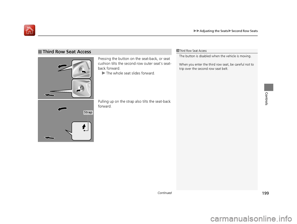 Acura MDX HYBRID 2018  Owners Manual Continued199
uuAdjusting the Seats uSecond Row Seats
Controls
Pressing the button on the seat-back, or seat 
cushion tilts the second row outer seats seat-
back forward. 
u The whole seat slides forw