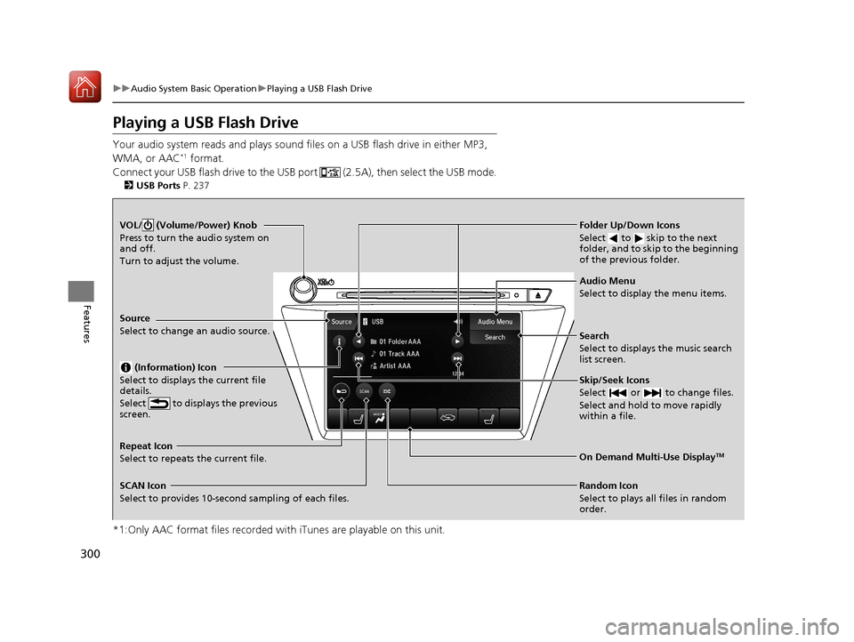 Acura MDX HYBRID 2018 Owners Manual 300
uuAudio System Basic Operation uPlaying a USB Flash Drive
Features
Playing a USB Flash Drive
Your audio system reads and plays sound files on a USB flash drive in either MP3,
WMA, or AAC*1 format Acura MDX HYBRID 2018 Owners Manual 300
uuAudio System Basic Operation uPlaying a USB Flash Drive
Features
Playing a USB Flash Drive
Your audio system reads and plays sound files on a USB flash drive in either MP3,
WMA, or AAC*1 format