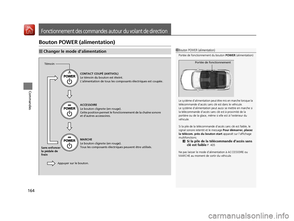 Acura MDX Hybrid 2017  Manuel du propriétaire (in French) 164
Commandes
Fonctionnement des commandes autour du volant de direction
Bouton POWER (alimentation)
■Changer le mode d’alimentation1Bouton POWER (alimentation)
Portée de fonctionnement du bouton
