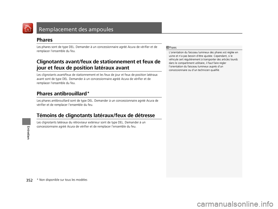 Acura MDX Hybrid 2017  Manuel du propriétaire (in French) 352
Entretien
Remplacement des ampoules
Phares
Les phares sont de type DEL. Demander à un concessionnaire agréé Acura de vérifier et de 
remplacer l’ensemble du feu.
Clignotants avant/feux de st