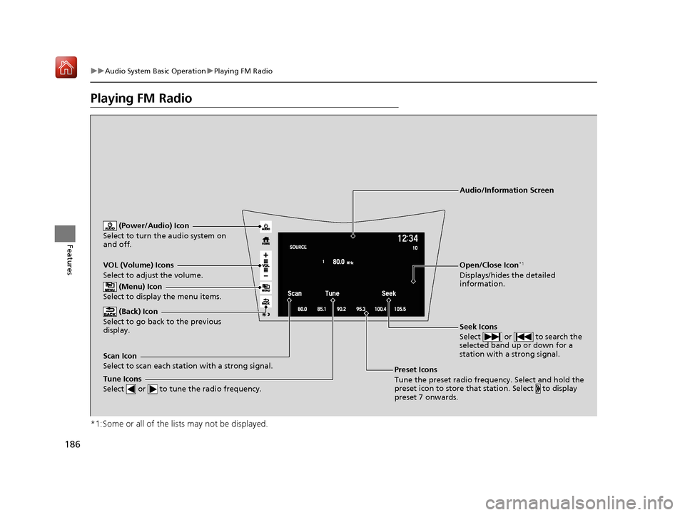 Acura NSX 2019  Owners Manual 186
uuAudio System Basic Operation uPlaying FM Radio
Features
Playing FM Radio
*1:Some or all of the lists may not be displayed.
VOL (Volume) Icons
Select to adjust the volume.
 (Back) Icon
Select to 
