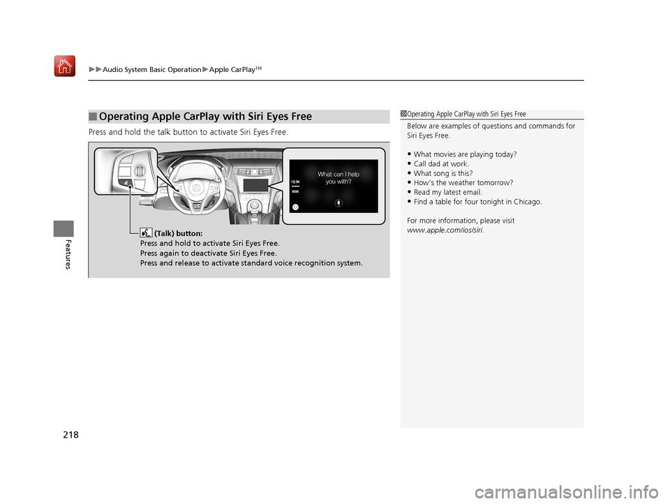 Acura NSX 2018  Owners Manual uuAudio System Basic Operation uApple CarPlayTM
218
Features
Press and hold the talk button to activate Siri Eyes Free.
■Operating Apple CarPlay with Siri Eyes Free1Operating Apple CarPlay with Siri