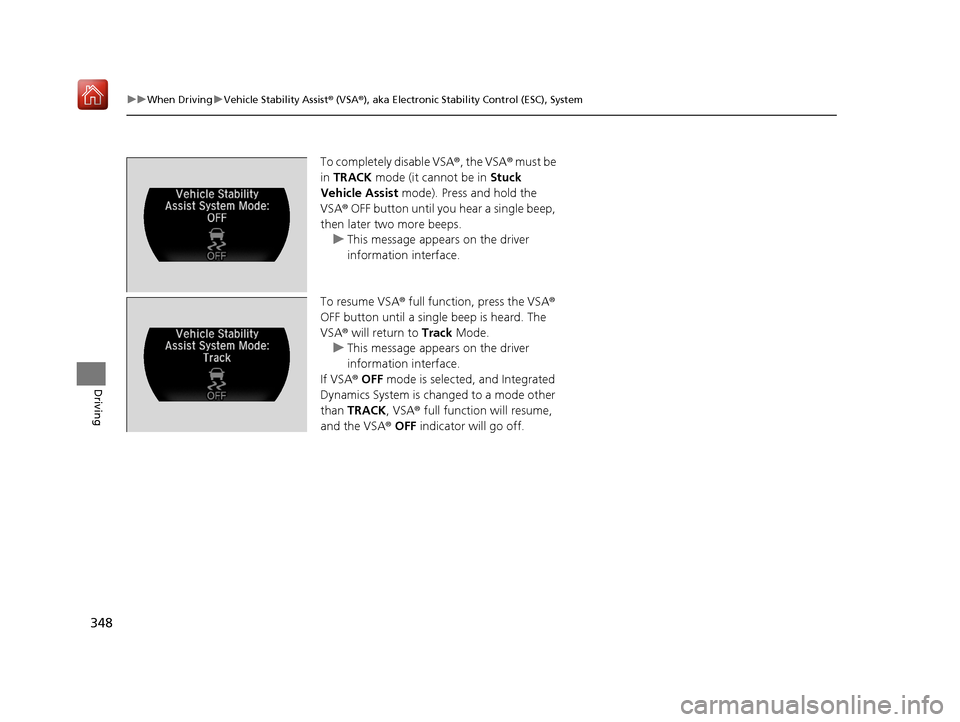 Acura NSX 2018  Owners Manual 348
uuWhen Driving uVehicle Stability Assist ® (VSA ®), aka Electronic Stability Control (ESC), System
Driving
To completely disable VSA ®, the VSA® must be 
in  TRACK  mode (it cannot be in  Stuc