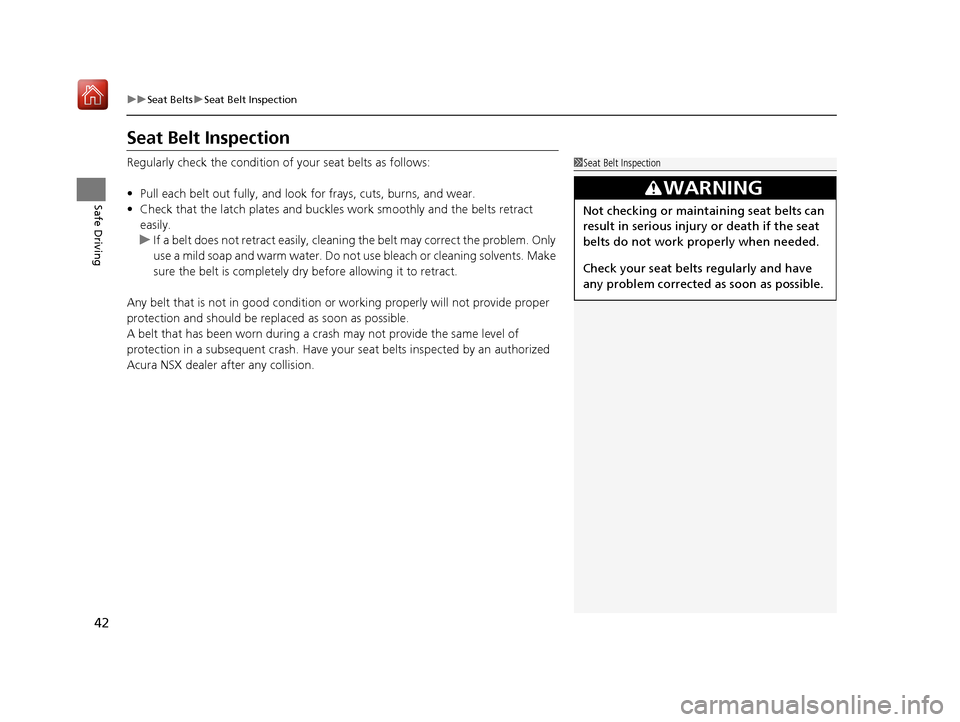 Acura NSX 2018 Owners Manual 42
uuSeat Belts uSeat Belt Inspection
Safe Driving
Seat Belt Inspection
Regularly check the condition of your seat belts as follows:
• Pull each belt out fully, and look for frays, cuts, burns, and Acura NSX 2018 Owners Manual 42
uuSeat Belts uSeat Belt Inspection
Safe Driving
Seat Belt Inspection
Regularly check the condition of your seat belts as follows:
• Pull each belt out fully, and look for frays, cuts, burns, and