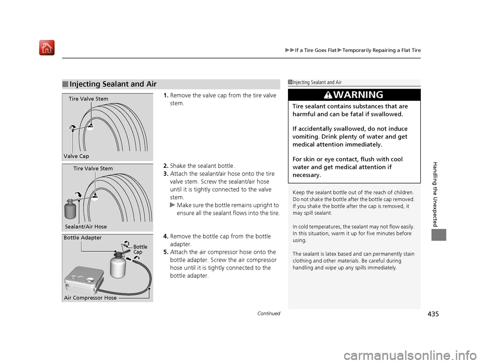 Acura NSX 2018  Owners Manual Continued435
uuIf a Tire Goes Flat uTemporarily Repairing a Flat Tire
Handling the Unexpected
1. Remove the valve cap from the tire valve 
stem.
2. Shake the sealant bottle.
3. Attach the sealant/air 
