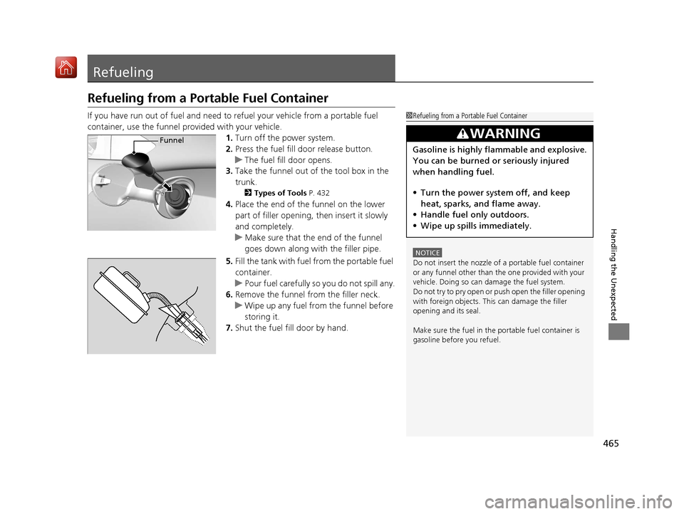 Acura NSX 2018  Owners Manual 465
Handling the Unexpected
Refueling
Refueling from a Portable Fuel Container
If you have run out of fuel and need to refuel your vehicle from a portable fuel 
container, use the funnel provided with