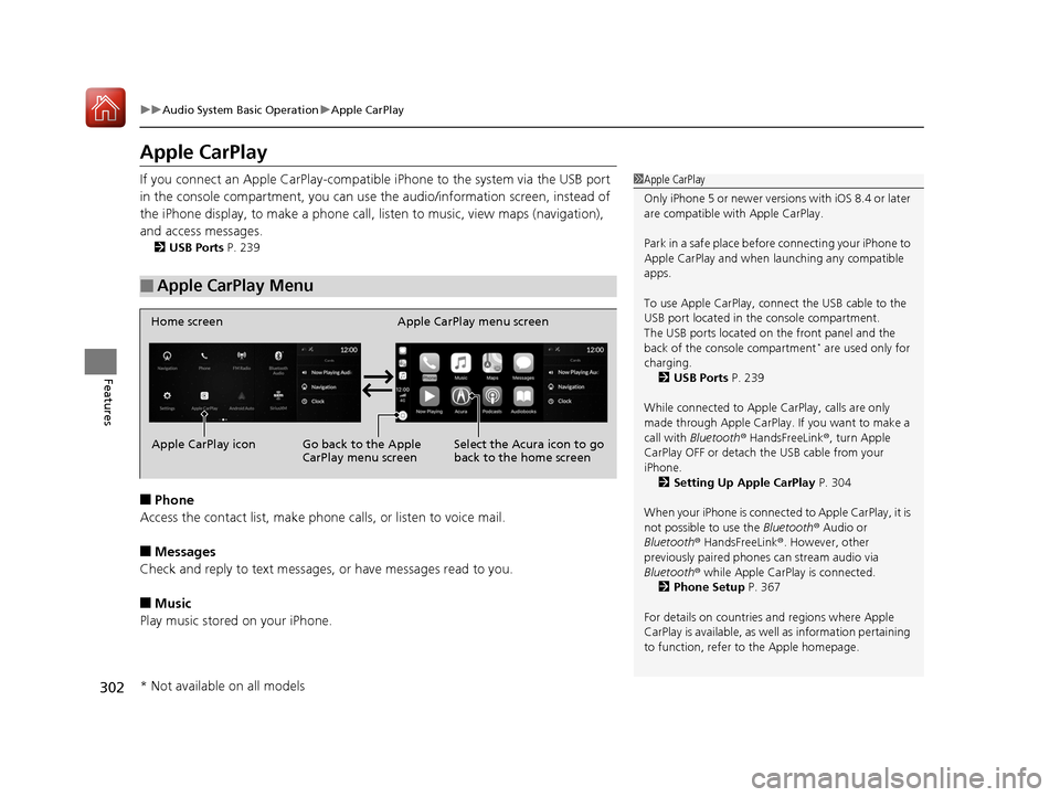 Acura RDX 2020 Owners Manual 302
uuAudio System Basic Operation uApple CarPlay
Features
Apple CarPlay
If you connect an Apple CarPlay-compatible iPhone to the system via the USB port
in the console compartment, you can use the Acura RDX 2020 Owners Manual 302
uuAudio System Basic Operation uApple CarPlay
Features
Apple CarPlay
If you connect an Apple CarPlay-compatible iPhone to the system via the USB port
in the console compartment, you can use the