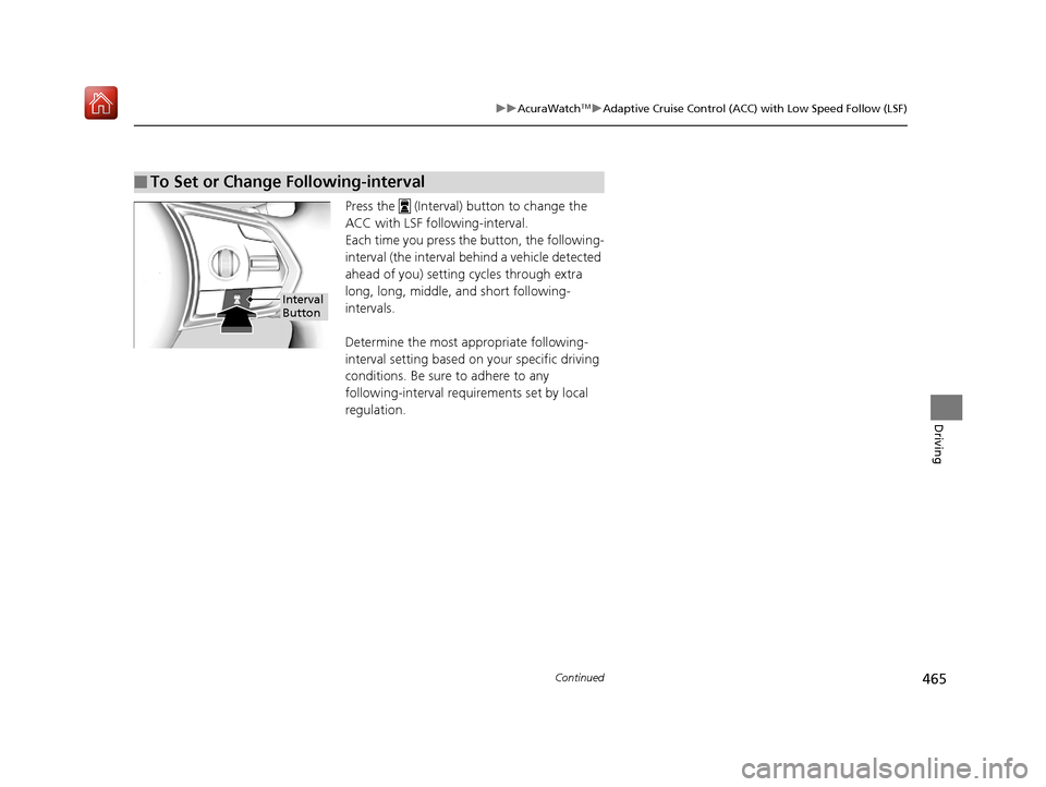 Acura RDX 2019  Owners Manual 465
uuAcuraWatchTMuAdaptive Cruise Control (ACC) with Low Speed Follow (LSF)
Continued
Driving
Press the   (Interval) button to change the 
ACC with LSF foll owing-interval.
Each time you press th e b