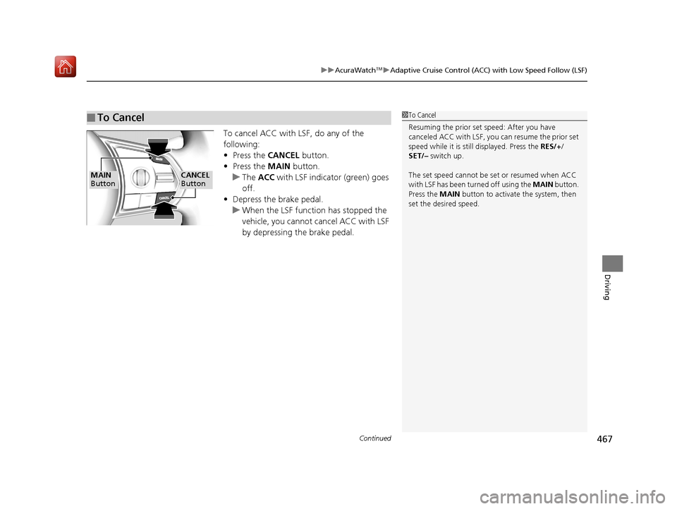 Acura RDX 2019  Owners Manual Continued467
uuAcuraWatchTMuAdaptive Cruise Control (ACC) with Low Speed Follow (LSF)
Driving
To cancel ACC with LSF, do any of the 
following:
• Press the  CANCEL button.
• Press the  MAIN button
