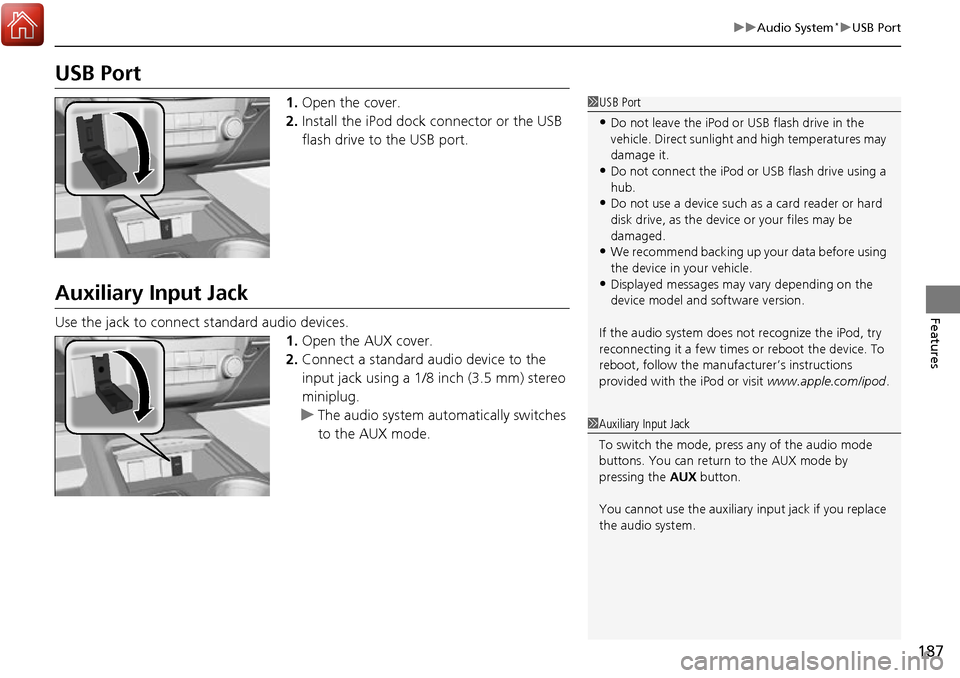 Acura RDX 2017 Owners Manual 187
uuAudio System*uUSB Port
Features
USB Port
1. Open the cover.
2. Install the iPod dock connector or the USB
flash drive to the USB port.
Auxiliary Input Jack
Use the jack to connect standard aud Acura RDX 2017 Owners Manual 187
uuAudio System*uUSB Port
Features
USB Port
1. Open the cover.
2. Install the iPod dock connector or the USB
flash drive to the USB port.
Auxiliary Input Jack
Use the jack to connect standard aud