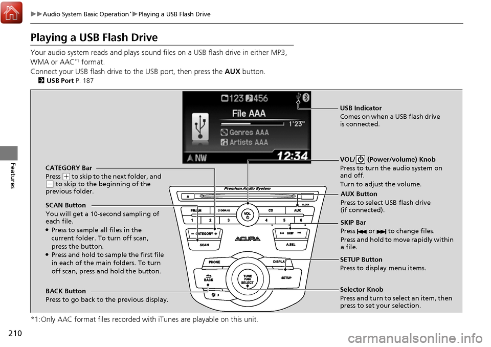 Acura RDX 2017 Owners Manual 210
uuAudio System Basic Operation*uPlaying a USB Flash Drive
Features
Playing a USB Flash Drive
Your audio system reads and plays sound files on a USB flash drive in either MP3,
WMA or AAC*1 format. Acura RDX 2017 Owners Manual 210
uuAudio System Basic Operation*uPlaying a USB Flash Drive
Features
Playing a USB Flash Drive
Your audio system reads and plays sound files on a USB flash drive in either MP3,
WMA or AAC*1 format.