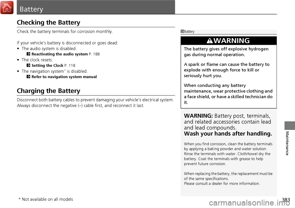 Acura RDX 2017  Owners Manual 383
Maintenance
Battery
Checking the Battery
Check the battery terminals for corrosion monthly.
If your vehicle’s battery is disconnected or goes dead:
• The audio system is disabled.
2 Reactivati