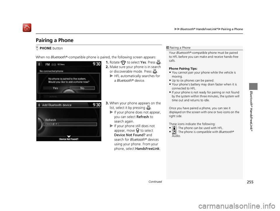 Acura RDX 2017 Navigation Manual 255
uuBluetooth ® HandsFreeLink ®u Pairing a Phone
Continued
Bluetooth ® HandsFreeLink ®
Pairing a Phone
HPHONE button
When no Bluetooth ®-compatible phone is paired, the following screen appear Acura RDX 2017 Navigation Manual 255
uuBluetooth ® HandsFreeLink ®u Pairing a Phone
Continued
Bluetooth ® HandsFreeLink ®
Pairing a Phone
HPHONE button
When no Bluetooth ®-compatible phone is paired, the following screen appear