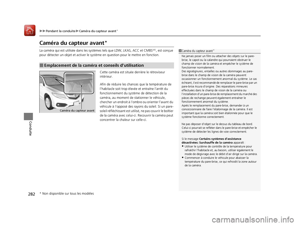 Acura RDX 2017  Manuel du propriétaire (in French) 282
uuPendant la conduite uCaméra du capteur avant*
Conduite
Caméra du capteur avant*
La caméra qui est utilisée dans les systèmes tels que LDW, LKAS, ACC et CMBSMD, est conçue 
pour détecter u