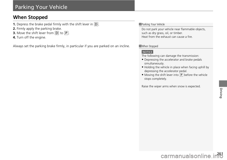 Acura RDX 2015  Owners Manual 261
Driving
Parking Your Vehicle
When Stopped
1.Depress the brake pedal firmly with the shift lever in (D.
2. Firmly apply the parking brake.
3. Move the shift lever from 
(D to (P.
4. Turn off the en