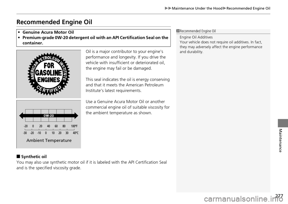 Acura RDX 2015  Owners Manual 277
uuMaintenance Under the Hood uRecommended Engine Oil
Maintenance
Recommended Engine Oil
Oil is a major contributor to your engines 
performance and longevity. If you drive the 
vehicle with insuf