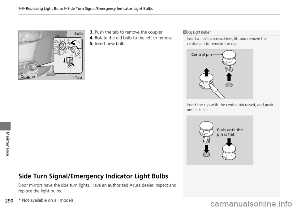 Acura RDX 2015  Owners Manual uuReplacing Light Bulbs uSide Turn Signal/Emergency Indicator Light Bulbs
290
Maintenance
3. Push the tab to remove the coupler.
4. Rotate the old bulb to the left to remove.
5. Insert new bulb.
Side 